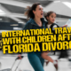 International Travel With Children After a Florida Divorce or Paternity Case